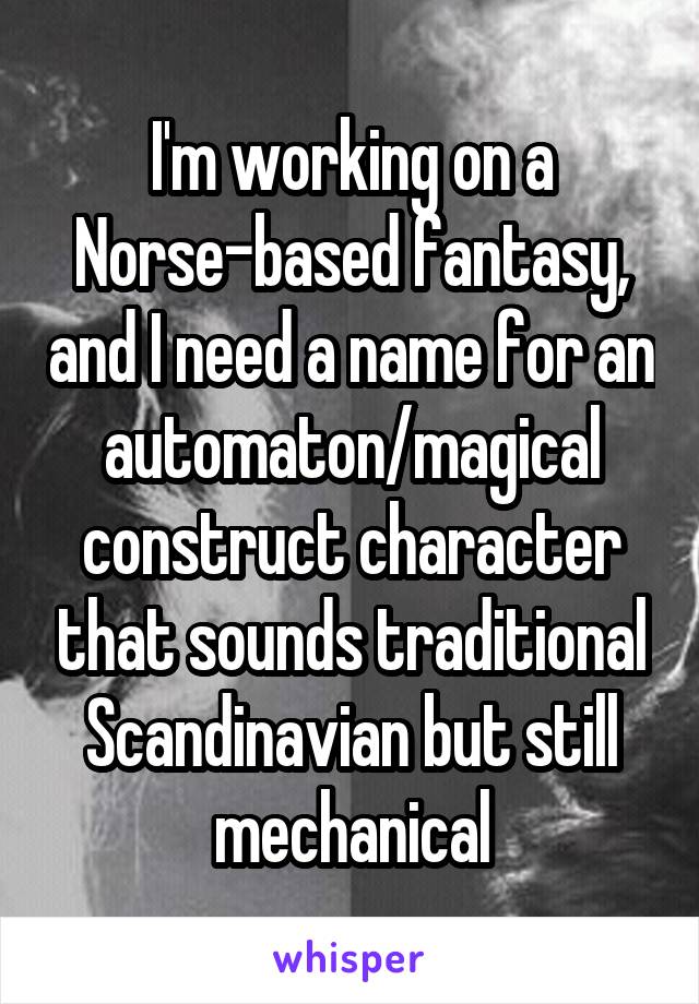 I'm working on a Norse-based fantasy, and I need a name for an automaton/magical construct character that sounds traditional Scandinavian but still mechanical