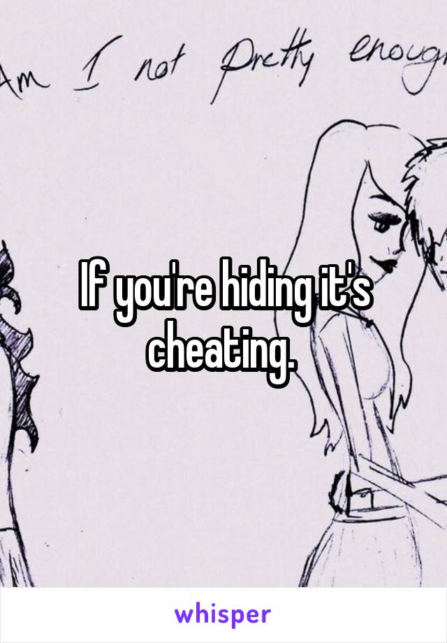 If you're hiding it's cheating. 