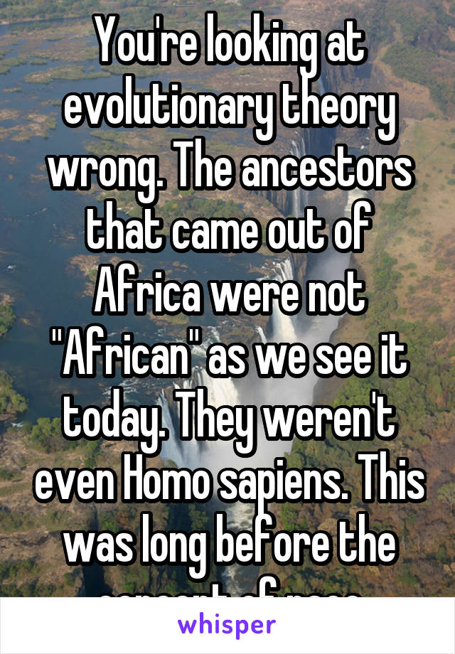 You're looking at evolutionary theory wrong. The ancestors that came out of Africa were not "African" as we see it today. They weren't even Homo sapiens. This was long before the concept of race