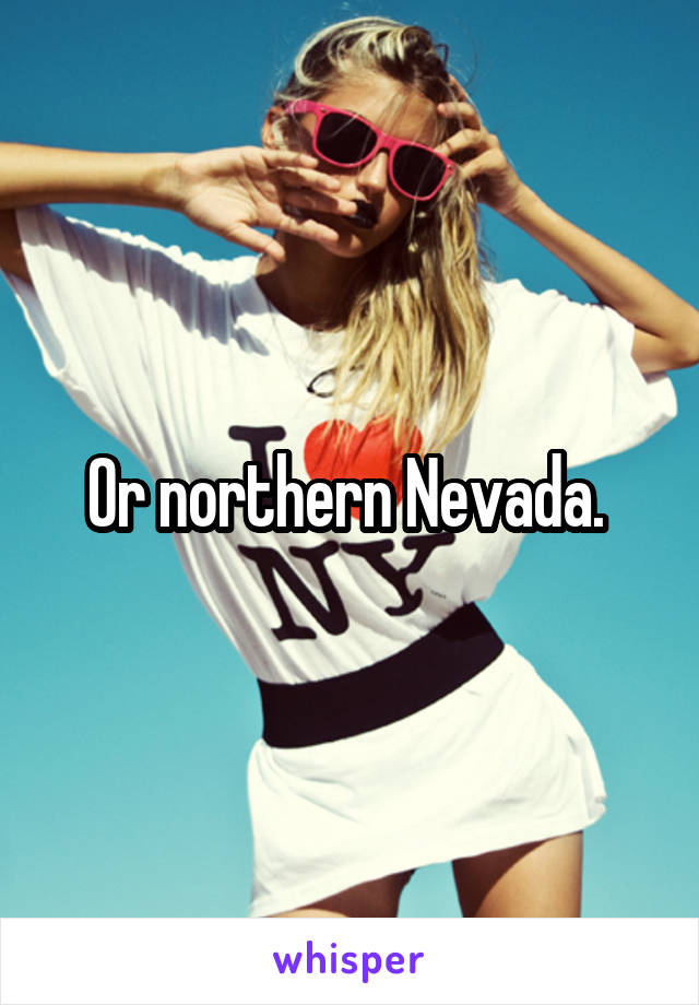 Or northern Nevada. 