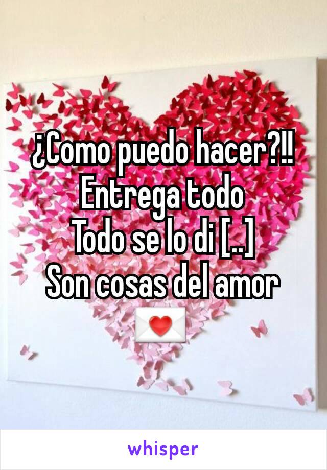 ¿Como puedo hacer?!!
Entrega todo
Todo se lo di [..]
Son cosas del amor💌 