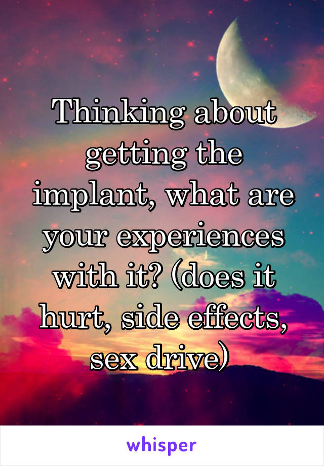 Thinking about getting the implant, what are your experiences with it? (does it hurt, side effects, sex drive) 