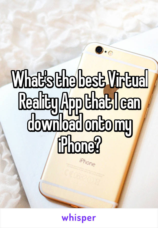 What's the best Virtual Reality App that I can download onto my iPhone?