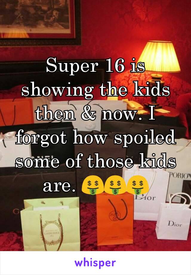 Super 16 is showing the kids then & now. I forgot how spoiled some of those kids are. 🤑🤑🤑