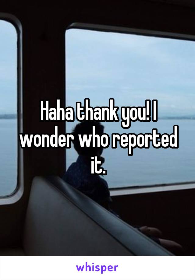 Haha thank you! I wonder who reported it.