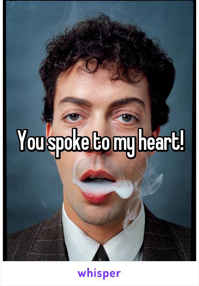 You spoke to my heart!