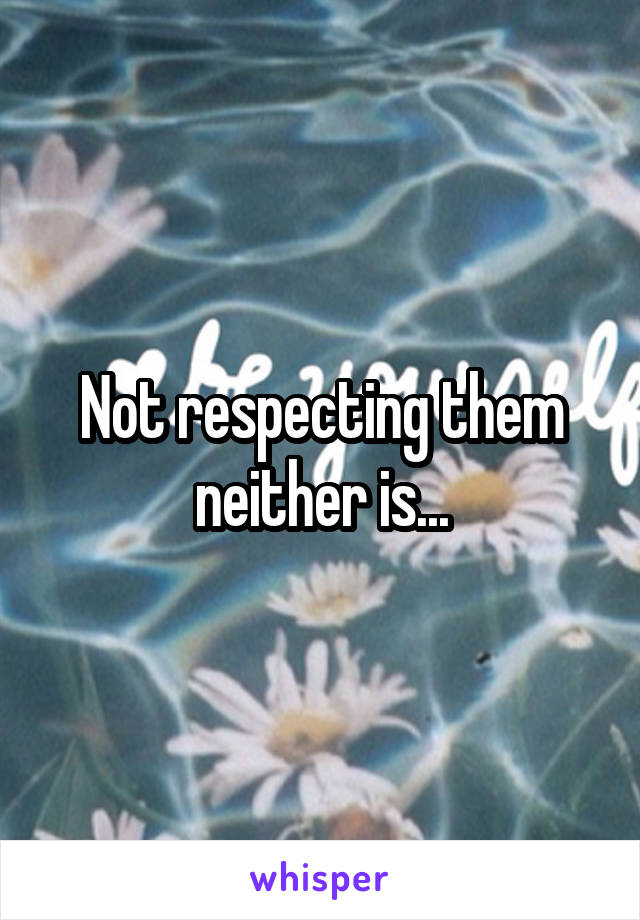 Not respecting them neither is...