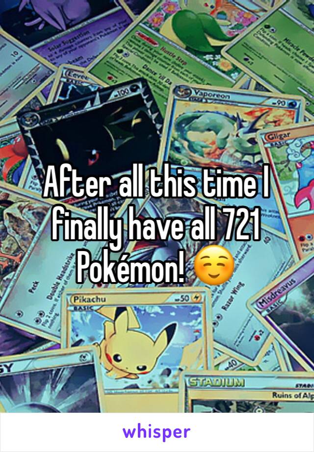 After all this time I finally have all 721 Pokémon! ☺️