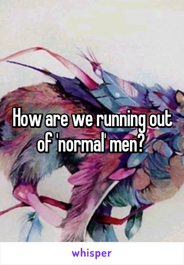 How are we running out of 'normal' men? 