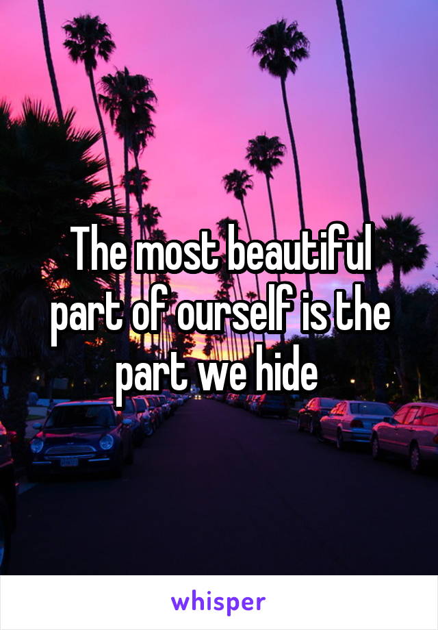 The most beautiful part of ourself is the part we hide 