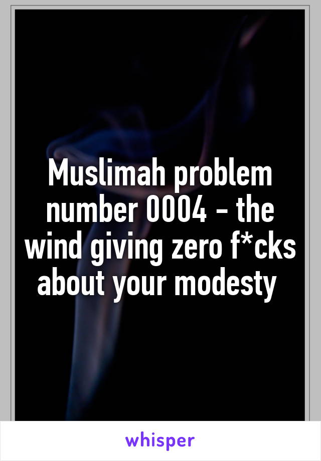 Muslimah problem number 0004 - the wind giving zero f*cks about your modesty 