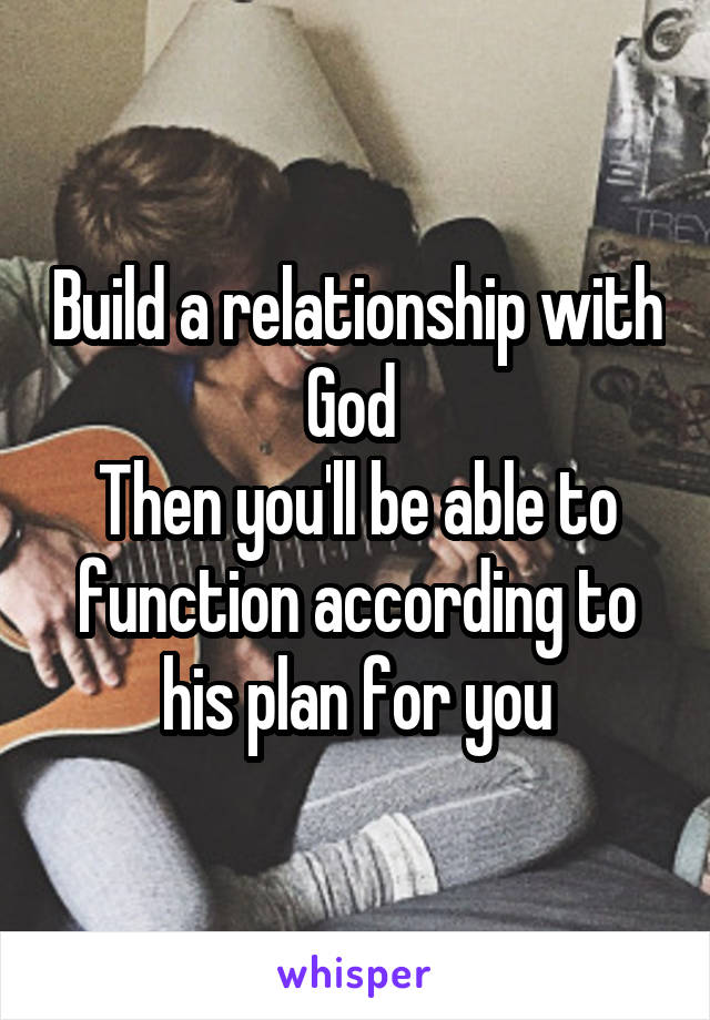 Build a relationship with God 
Then you'll be able to function according to his plan for you