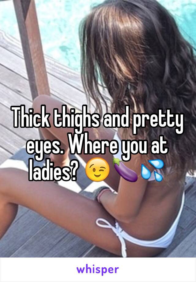 Thick thighs and pretty eyes. Where you at ladies? 😉🍆💦