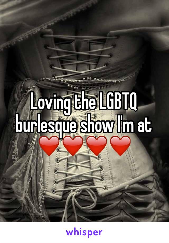Loving the LGBTQ burlesque show I'm at ❤️❤️❤️❤️