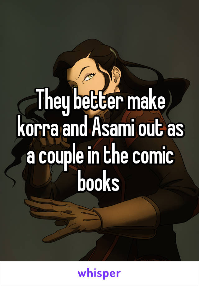 They better make korra and Asami out as a couple in the comic books 