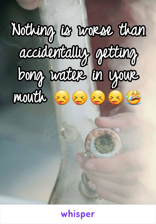 Nothing is worse than accidentally getting bong water in your mouth 😝😝😝😝😭