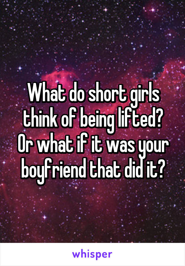 What do short girls think of being lifted?
Or what if it was your boyfriend that did it?