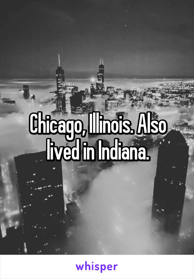 Chicago, Illinois. Also lived in Indiana.