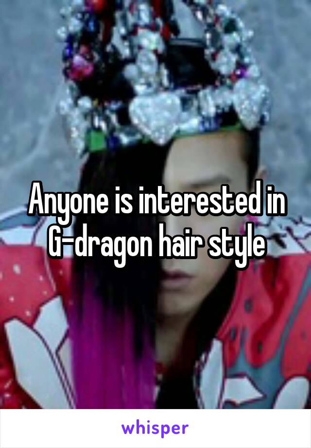 Anyone is interested in G-dragon hair style