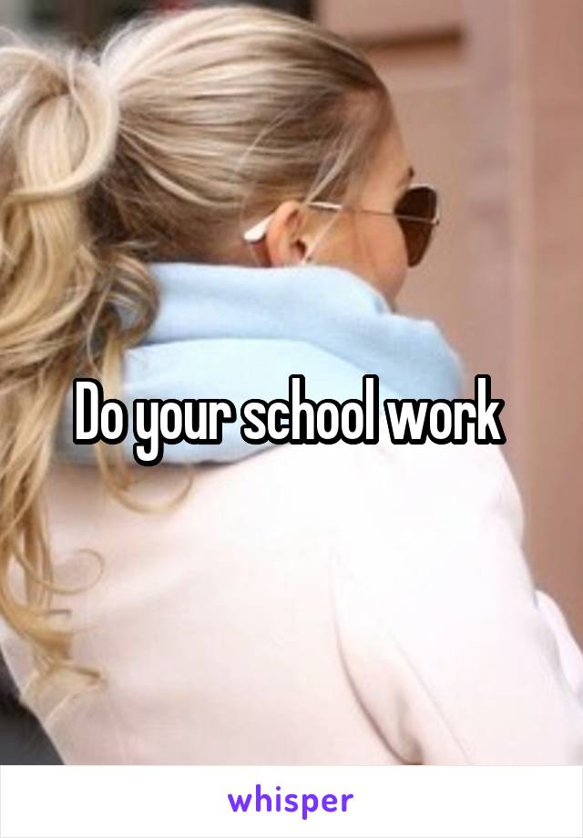 Do your school work 