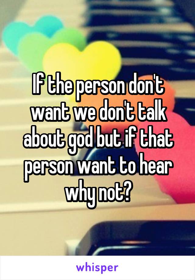 If the person don't want we don't talk about god but if that person want to hear why not?
