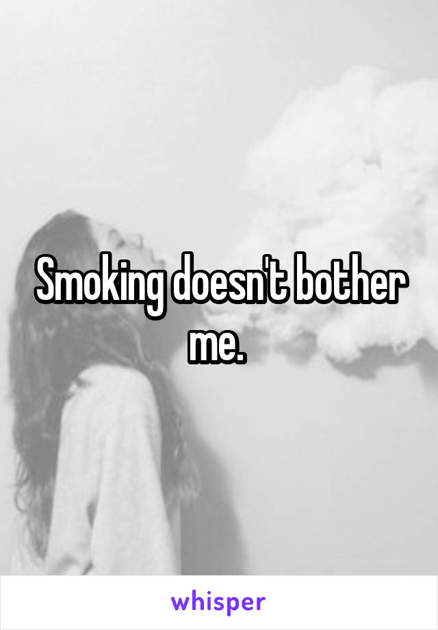 Smoking doesn't bother me. 
