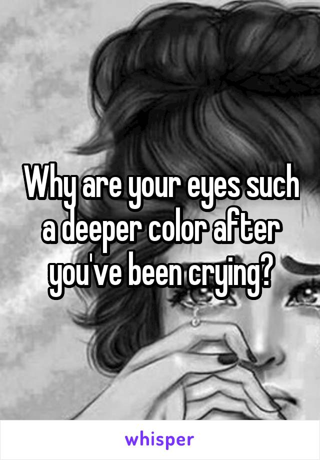 Why are your eyes such a deeper color after you've been crying?