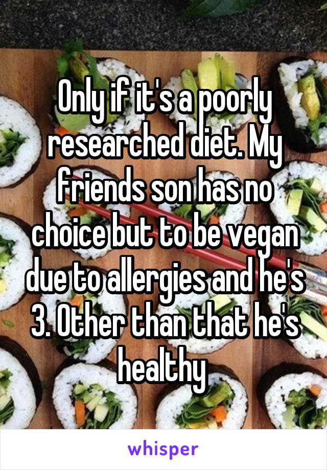 Only if it's a poorly researched diet. My friends son has no choice but to be vegan due to allergies and he's 3. Other than that he's healthy 