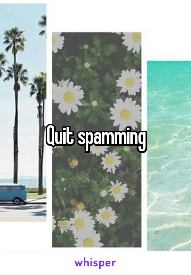 Quit spamming