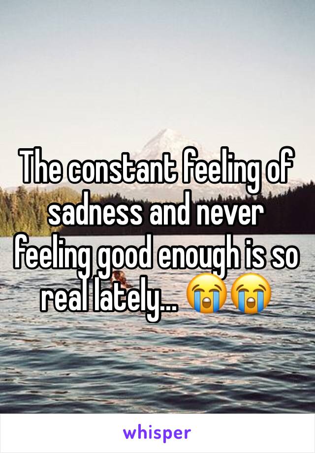 The constant feeling of sadness and never feeling good enough is so real lately... 😭😭