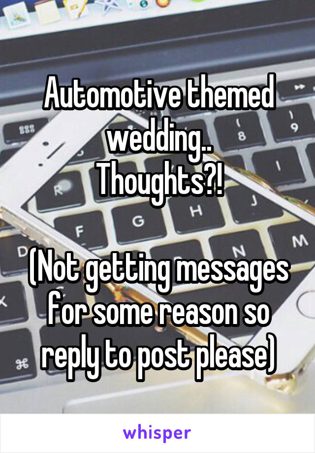 Automotive themed wedding..
Thoughts?!

(Not getting messages for some reason so reply to post please)