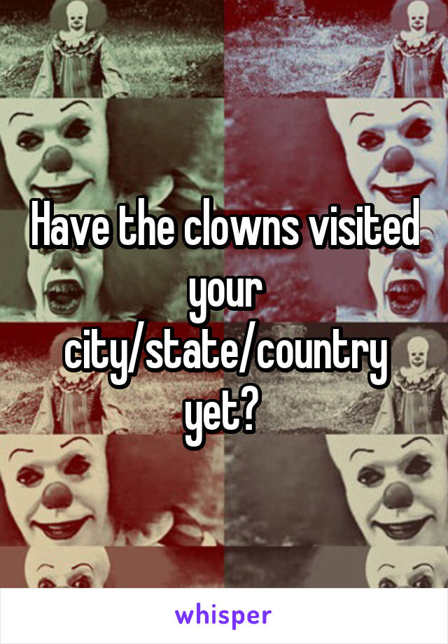 Have the clowns visited your city/state/country yet? 