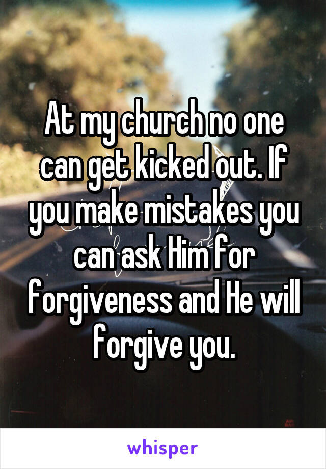 At my church no one can get kicked out. If you make mistakes you can ask Him for forgiveness and He will forgive you.