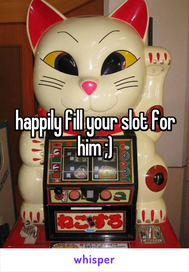 happily fill your slot for him ;)