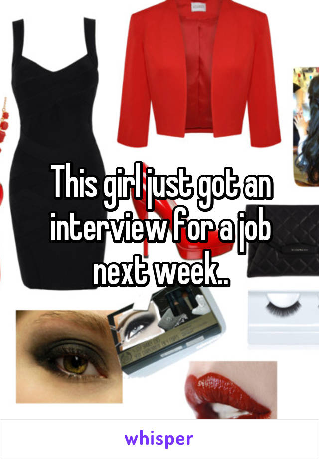 This girl just got an interview for a job next week..