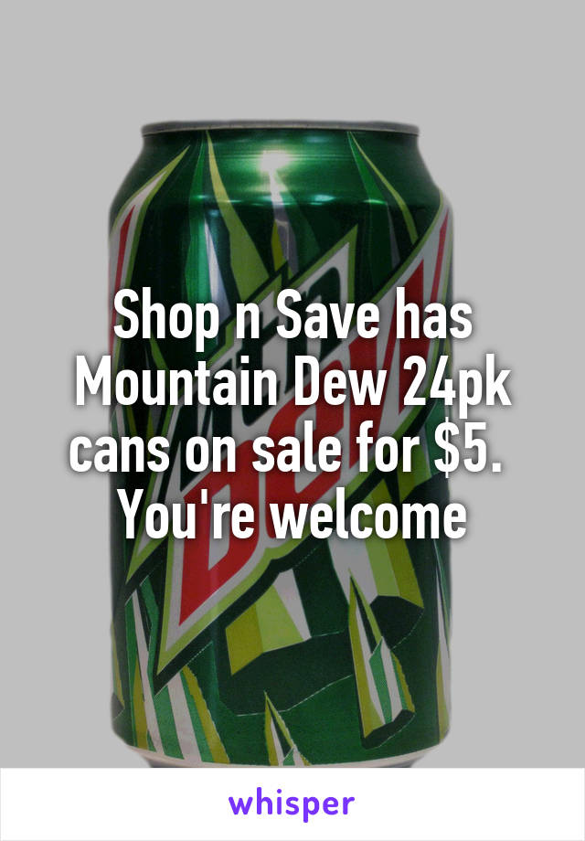 Shop n Save has Mountain Dew 24pk cans on sale for $5.  You're welcome