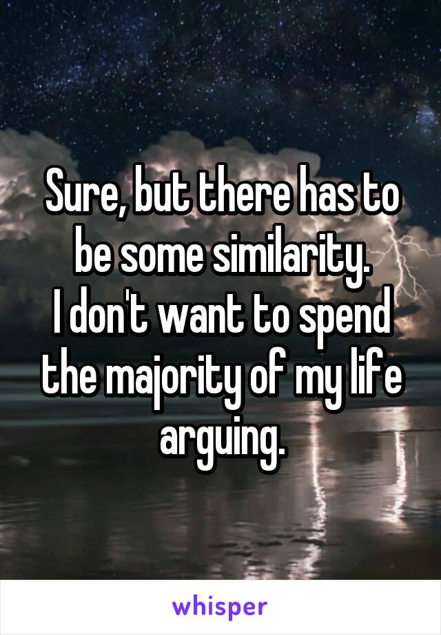 Sure, but there has to be some similarity.
I don't want to spend the majority of my life arguing.