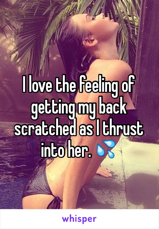 I love the feeling of getting my back scratched as I thrust into her. 💦