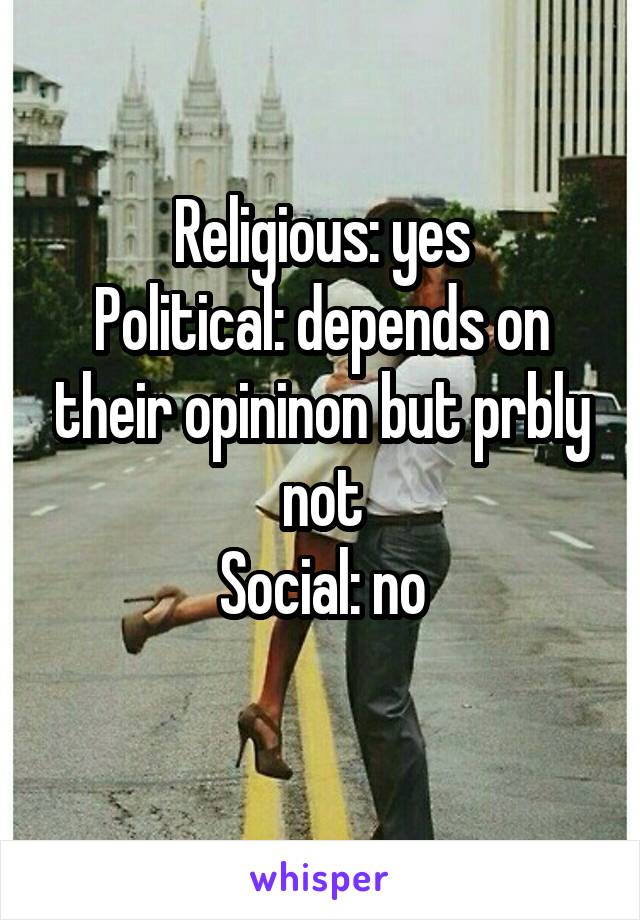 Religious: yes
Political: depends on their opininon but prbly not
Social: no
