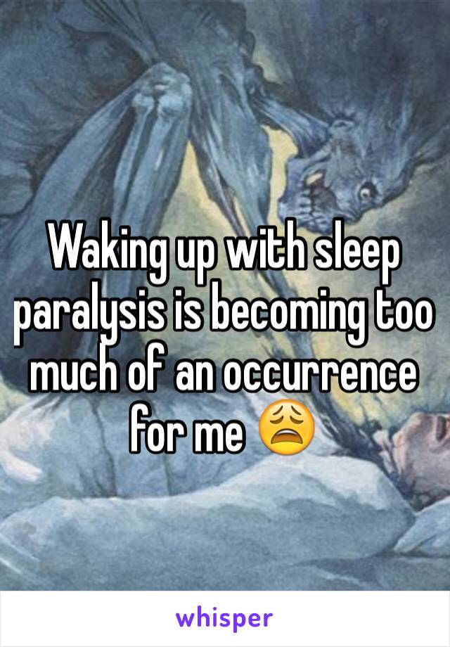 Waking up with sleep paralysis is becoming too much of an occurrence for me 😩