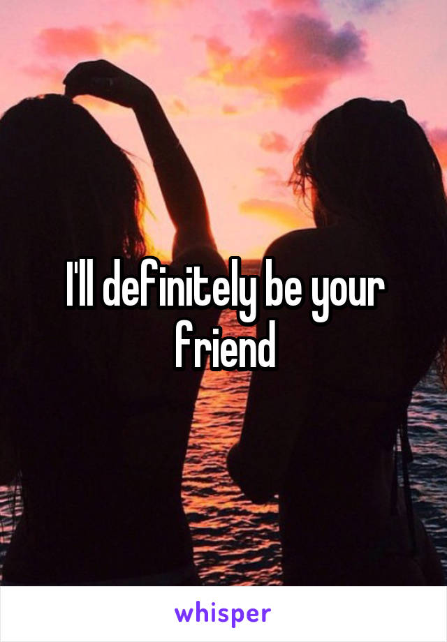I'll definitely be your friend