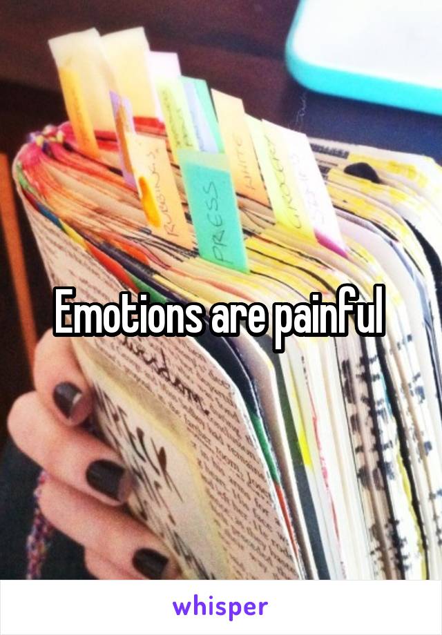 Emotions are painful 