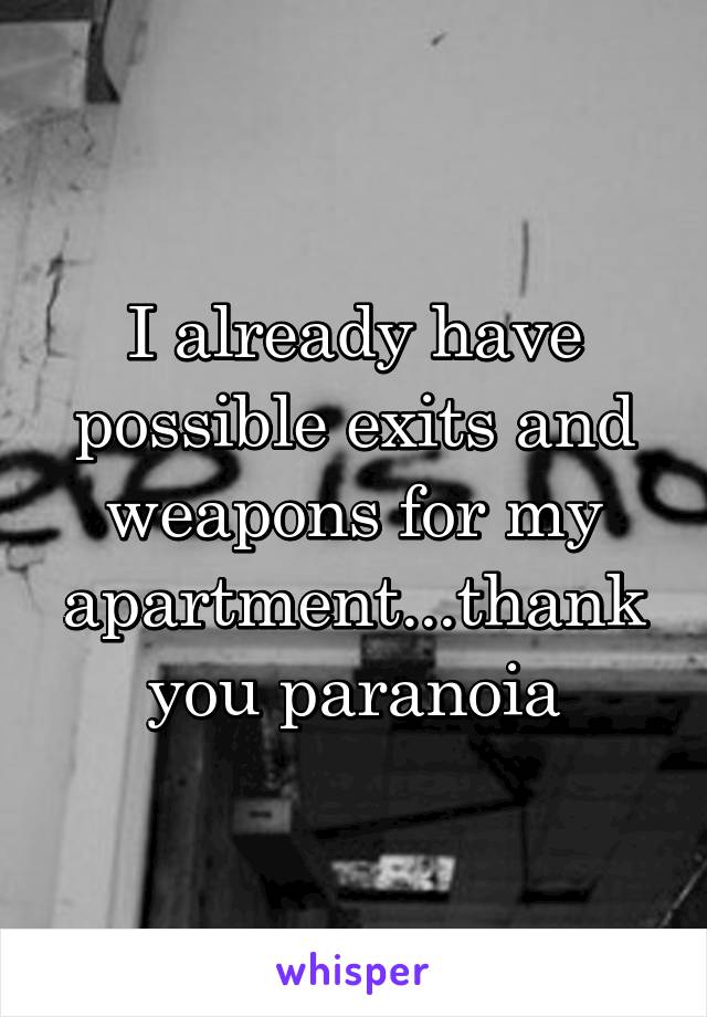 I already have possible exits and weapons for my apartment...thank you paranoia