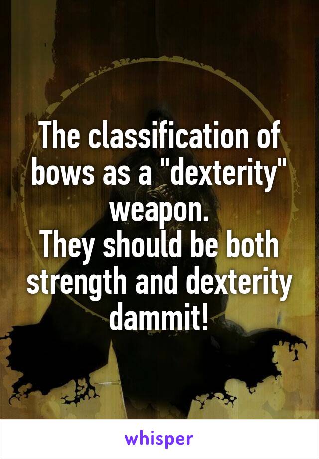 The classification of bows as a "dexterity" weapon.
They should be both strength and dexterity dammit!