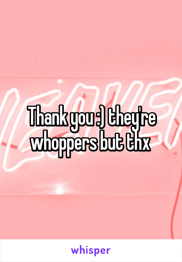 Thank you :) they're whoppers but thx 