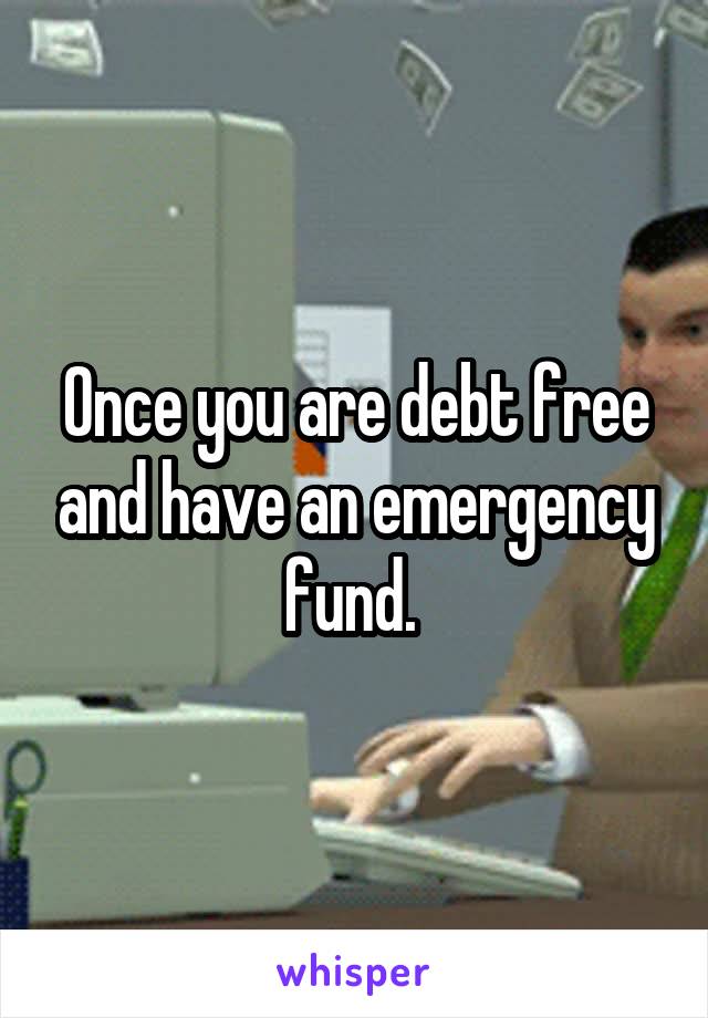 Once you are debt free and have an emergency fund. 