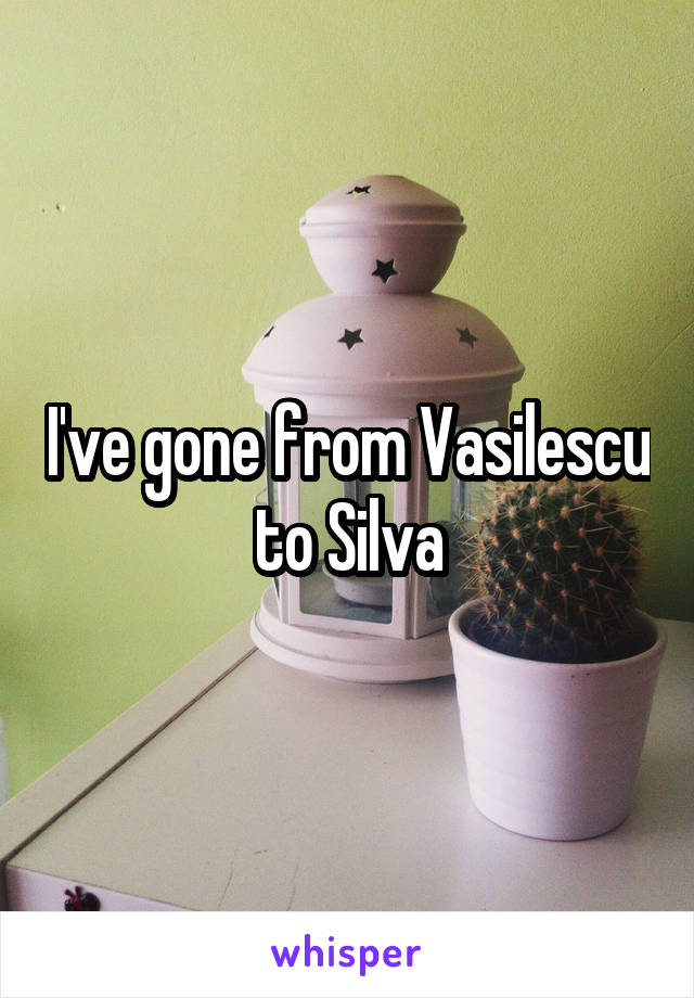 I've gone from Vasilescu to Silva