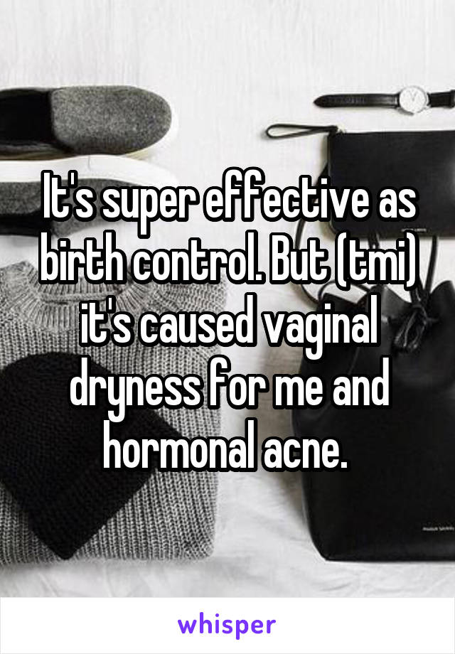 It's super effective as birth control. But (tmi) it's caused vaginal dryness for me and hormonal acne. 