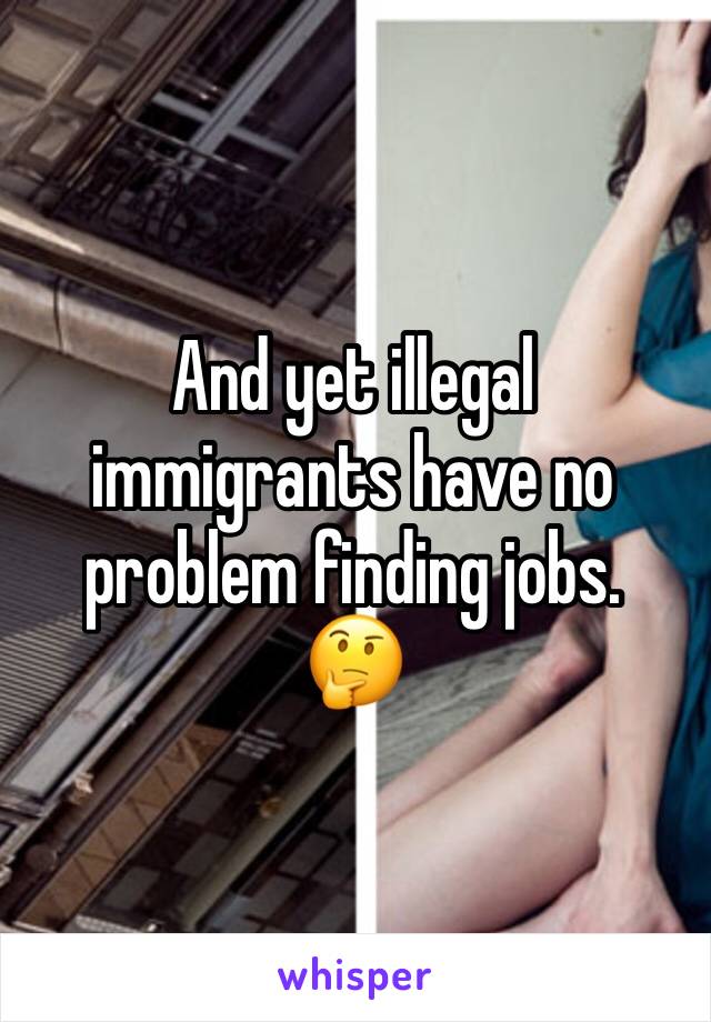 And yet illegal immigrants have no problem finding jobs. 
🤔