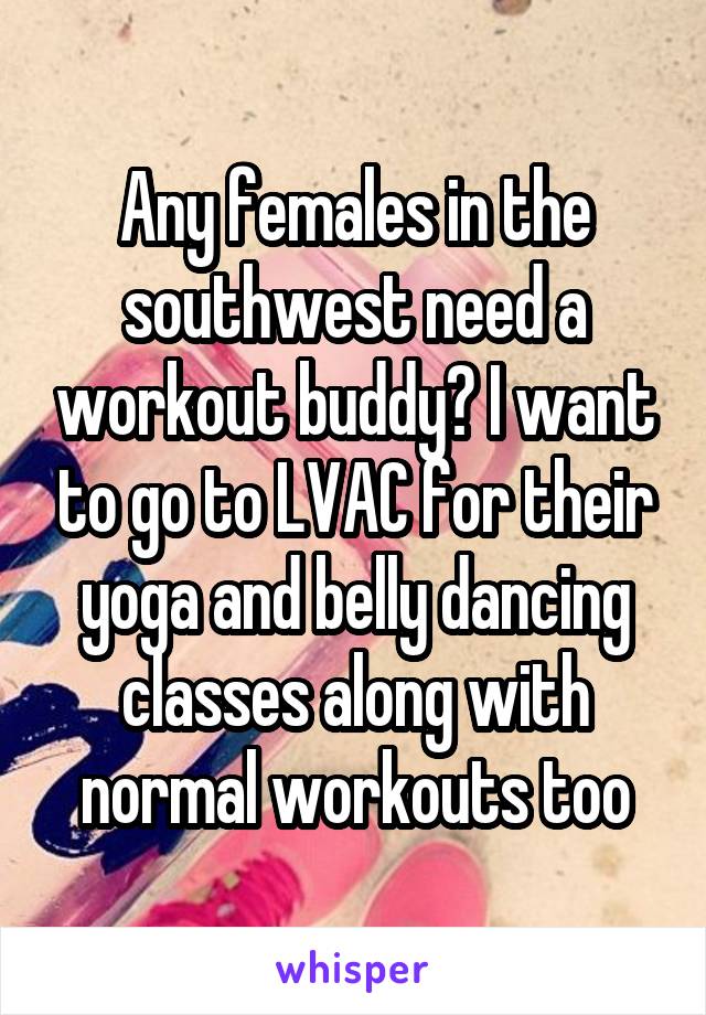 Any females in the southwest need a workout buddy? I want to go to LVAC for their yoga and belly dancing classes along with normal workouts too